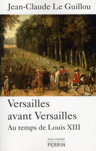 Versailles avant Versailles. Au temps de Louis XIII