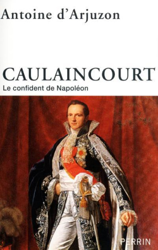 Caulaincourt. Le confident de Napoléon