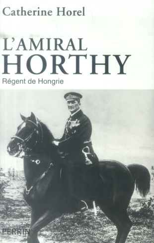 L'amiral Horthy. Régent de Hongrie