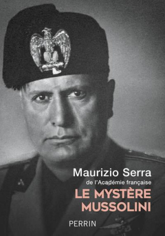 Le mystère Mussolini. L'homme. Ses défis. Sa faillite