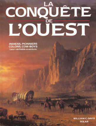 La conquête de l'Ouest. Indiens, pionniers, colons, cow-boys, leur véritable aventure
