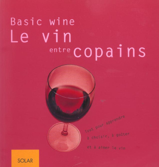 Le vin entre copains. Tout pour apprendre à choisir, à goûter et à aimer le vin