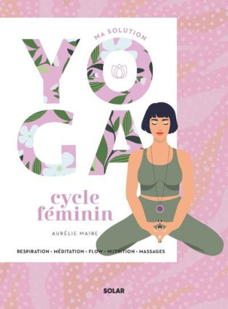 Ma solution yoga Cycle féminin. Respiration - Méditation - Flow - Nutrition - Massages