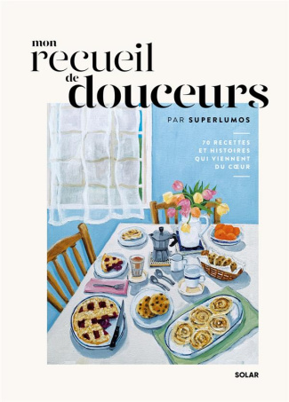 Mon recueil de douceurs. 70 recettes et histoires qui viennent du coeur