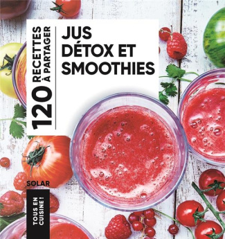 Jus détox et smoothies. 120 recettes à partager