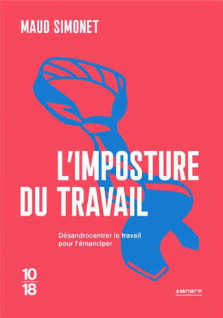 L'Imposture du travail. Désandrocentrer le travail pour l'émanciper