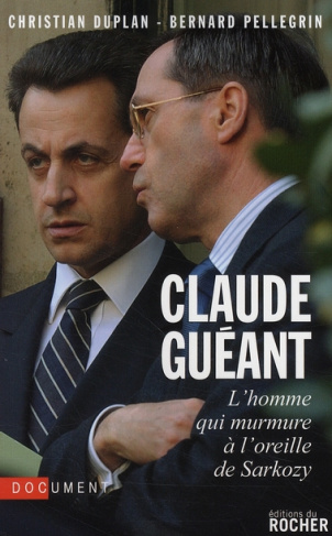 Claude Guéant. L'homme qui murmure à l'oreille de Sarkozy
