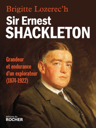 Sir Ernest Shackleton. Grandeur et endurance d'un explorateur (1874-1922)