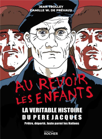 Au revoir les enfants. La véritable histoire du Père Jacques, prêtre, déporté, juste parmi les natio