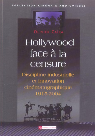 Hollywood face à la censure. Discipline industrielle et innovation cinématographique 1915-2004