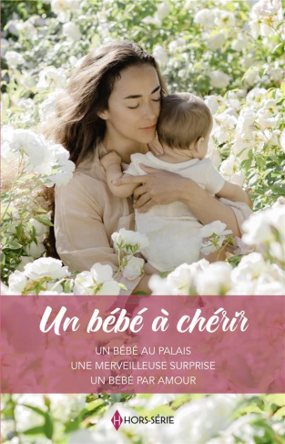 Un bébé à chérir. Un bébé au palais ; Une merveilleuse surprise ; Un bébé par amour