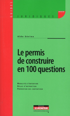 Le permis de construire en 100 questions. Modalités d'obtention, délais d'instruction, Prévention de