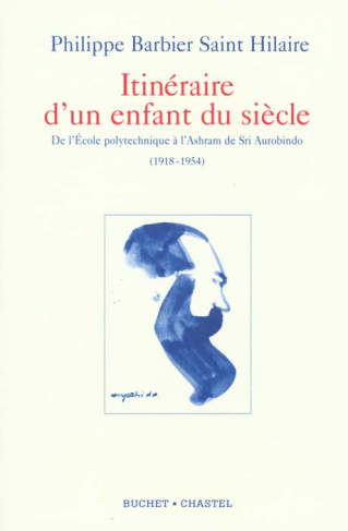 Itinéraire d'un enfant du siècle. De l'Ecole polytechnique à l'Ashram de Sri Aurobindo (1918-1954)