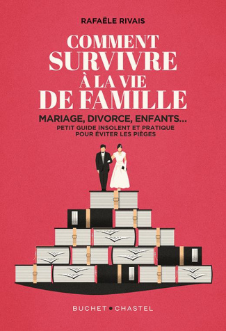 Comment survivre à la vie de famille. Mariage, divorce, enfants... Petit guide insolent et pratique