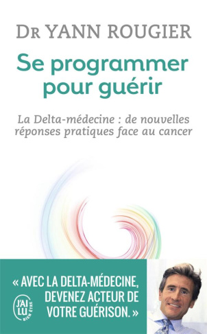 Se programmer pour guérir. La Delta-médecine : de nouvelles réponses pratiques face au cancer