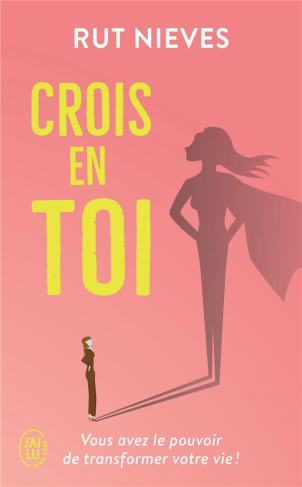 Crois en toi. Découvre le pouvoir de transformer ta vie