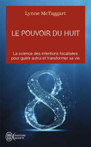 Le pouvoir du huit. La science des intentions focalisées pour guérir autrui et transformer sa vie