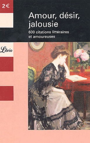 Amour, désir, jalousie. 600 citations littéraires et amoureuses