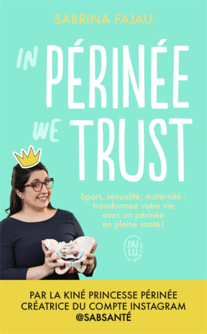 In périnée we trust. Sport, sexualité, maternité : transformez votre vie avec un périnée en bonne sa
