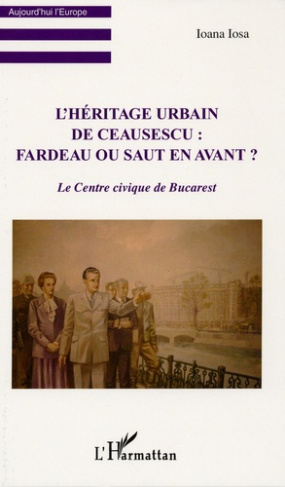L'héritage urbain de Ceausescu : fardeau ou saut en avant ? Le centre civique de Bucarest