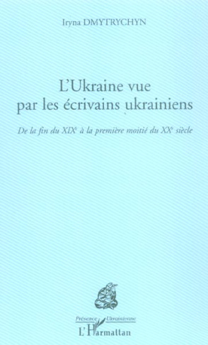 L'Ukraine vue par les écrivains ukrainiens. De la fin du XIXe siècle à la première moitié du XXe siè