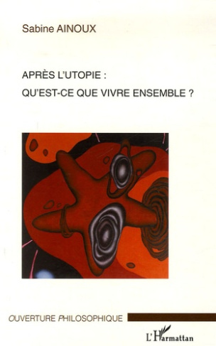 Après l'utopie : qu'est-ce que vivre ensemble ?