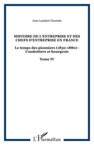 Histoire de l'entreprise et des chefs d'entreprise en France. Tome 4, Le temps des pionniers (1830-1