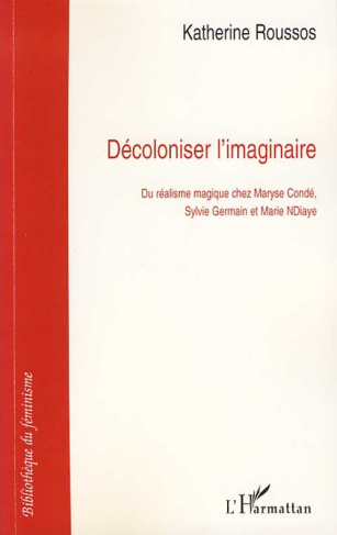 Décoloniser l'imaginaire. Du réalisme magique chez Maryse Condé, Sylvie Germain et Marie NDiaye