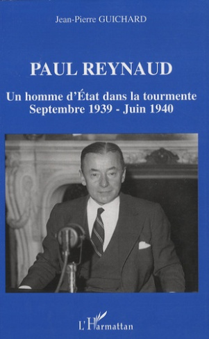 Paul Reynaud. Un homme d'Etat dans la tourmente Septembre 1939-Juin 1940