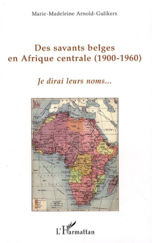 Des savants belges en Afrique centrale 1900-1960. Je dirai leurs noms