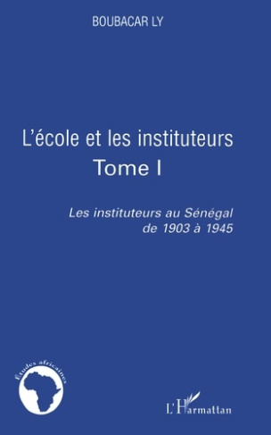 Les instituteurs au Sénégal de 1903 à 1945. Tome 1, L'école et les instituteurs