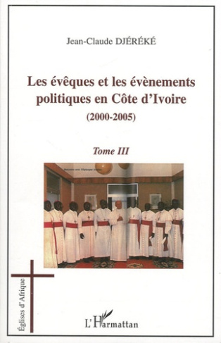 LES EVEQUES ET LES EVENEMENTS POLITIQUES EN COTE D'IVOIRE - VOL03 - (2000-2005) - TOME 3