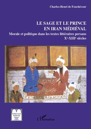 Le sage et le prince en Iran médiéval. Les textes persans de morale et politique (IXe- XIIIe siècle)