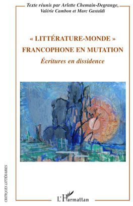 Littérature-Monde francophone en mutation. Ecritures en dissidence