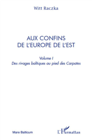 AUX CONFINS DE L'EUROPE DE L'EST (VOLUME 1) - DES RIVAGES BALTIQUES AU PIED DES CARPATES