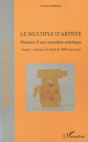 Le multiple d'artiste, Histoire d'une mutation artistique. Europe, Amérique du Nord de 1985 à nos jo