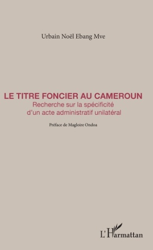Le Titre foncier au Cameroun. Recherche sur la spécificité d'un acte administratif unilatéral