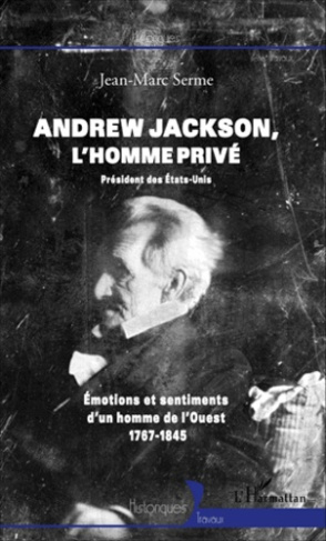 Andrew Jackson : l'homme privé. Emotions et sentiments d'un homme de l'Ouest, 1767-1845
