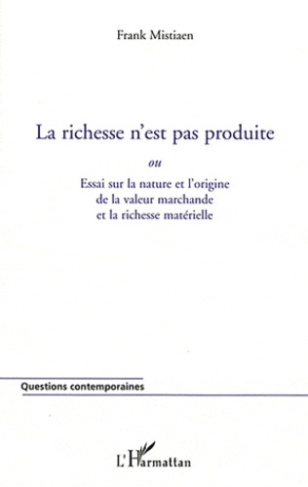 La richesse n'est pas produite ou Essai sur la nature et l'origine de la valeur marchande et la rich