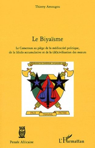 Le biyaïsme. Le Cameroun au piège de la médiocrité politique, de la libido accumulative et de la (dé