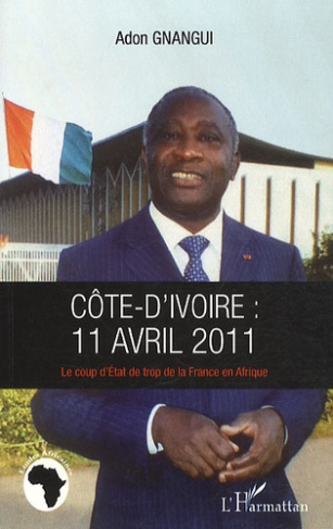Côte d'Ivoire : 11 avril 2011. Le coup d'Etat de trop de la France en Afrique
