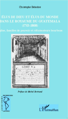 Elus de dieu et élus du monde dans le royaume du Guatemala (1753-1808). Eglise, familles de pouvoir