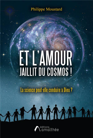 Et l'Amour jaillit du cosmos ! La science peut-elle conduire à Dieu ?
