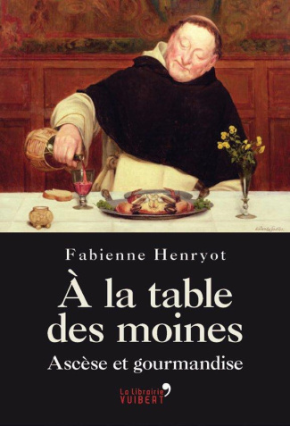 A la table des moines. Ascèse et gourmandise de la Renaissance à la Révolution