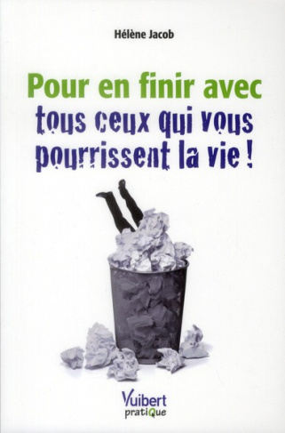 Pour en finir avec tous ceux qui vous pourrissent la vie !