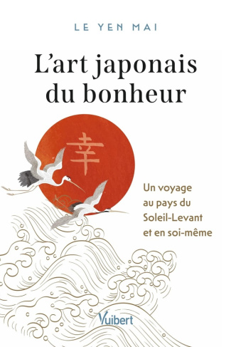 L'Art japonais du bonheur. Voyage au pays du Soleil-Levant et en soi-même