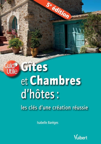 Gites et chambres d'hôtes : les clés d'une création réussie. 5e édition