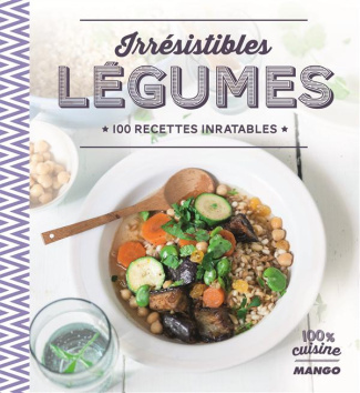 Irrésistibles légumes. 100 recettes inratables