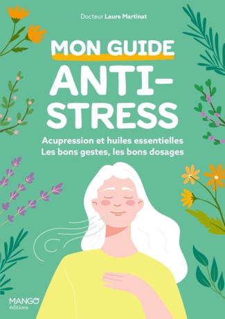 Mon guide anti-stress. Acupression et huiles essentielles : les bons gestes, les bons dosages, les b
