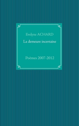 La demeure incertaine. Poèmes 2007-2012